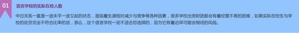 中日關(guān)系一直是一波未平一波又起的狀態(tài)，面臨著生源相對(duì)減少與競(jìng)爭(zhēng)等各種因素，很多學(xué)校出資財(cái)團(tuán)都會(huì)有著經(jīng)營(yíng)不善的困難，如果實(shí)際在校生與學(xué)校的定員完全不符合比率的話，那么，這個(gè)語(yǔ)言學(xué)校一定不適合您選擇的，因?yàn)樗兄t早可能會(huì)倒閉的風(fēng)險(xiǎn)。